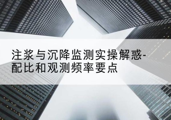 海城水泥浆配比不当会不会造成注浆管堵管？-注浆与沉降监测实操解惑-配比和观测频率要点