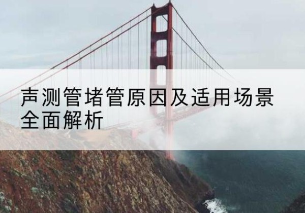 海城声测管堵管的主要原因有哪些？-声测管堵管原因及适用场景全面解析